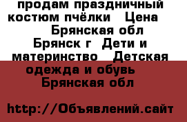 продам праздничный костюм пчёлки › Цена ­ 500 - Брянская обл., Брянск г. Дети и материнство » Детская одежда и обувь   . Брянская обл.